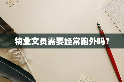 物业文员需要经常跑外吗？