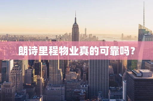 朗诗里程物业真的可靠吗？
