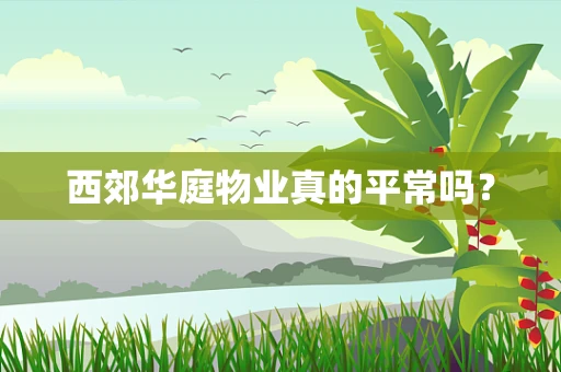 西郊华庭物业真的平常吗？