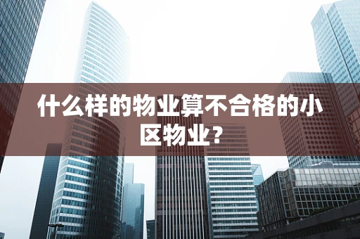 什么样的物业算不合格的小区物业？