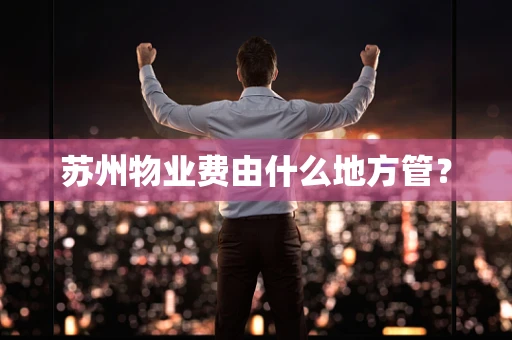 苏州物业费由什么地方管？