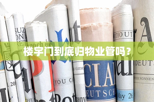 楼宇门到底归物业管吗？