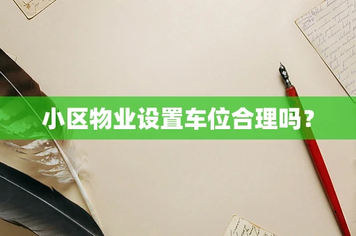 小区物业设置车位合理吗？