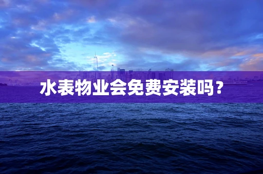 水表物业会免费安装吗？