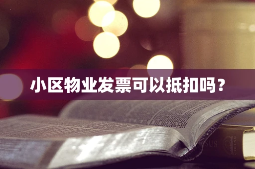 小区物业发票可以抵扣吗？