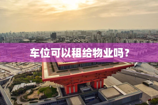 车位可以租给物业吗？