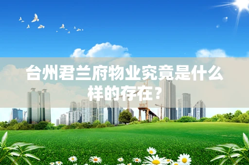 台州君兰府物业究竟是什么样的存在？