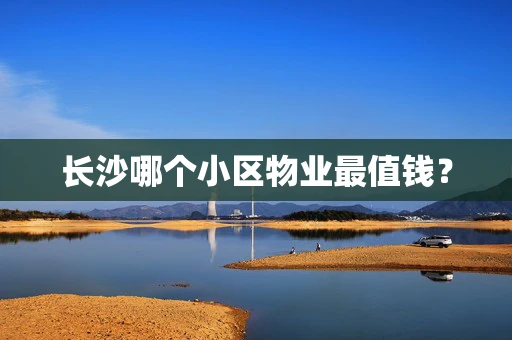 长沙哪个小区物业最值钱？