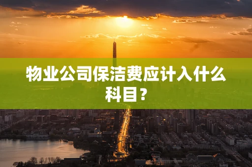 物业公司保洁费应计入什么科目？