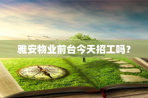 雅安物业前台今天招工吗？