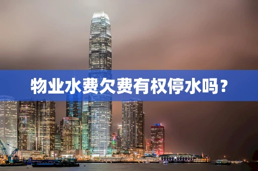 物业水费欠费有权停水吗？