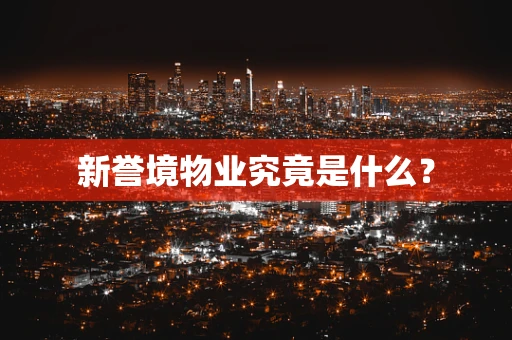 新誉境物业究竟是什么？