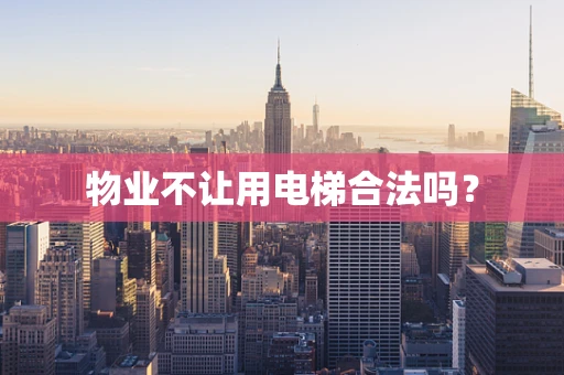 物业不让用电梯合法吗？