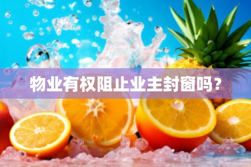 物业有权阻止业主封窗吗？