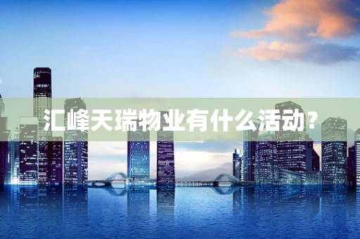 汇峰天瑞物业有什么活动？