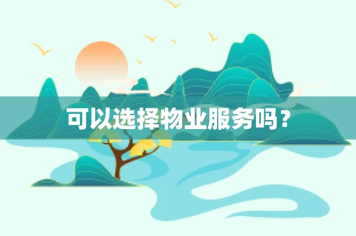 可以选择物业服务吗？