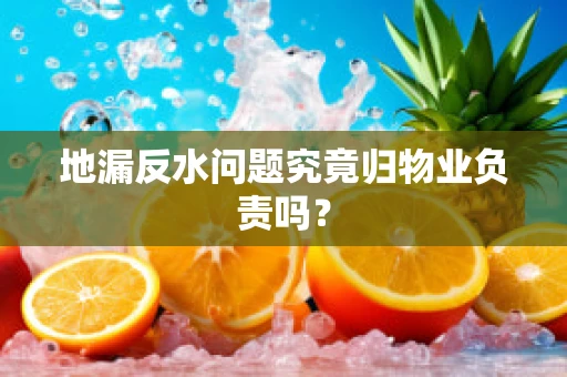 地漏反水问题究竟归物业负责吗？