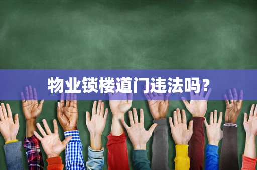 物业锁楼道门违法吗？