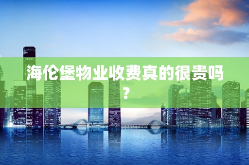 海伦堡物业收费真的很贵吗？