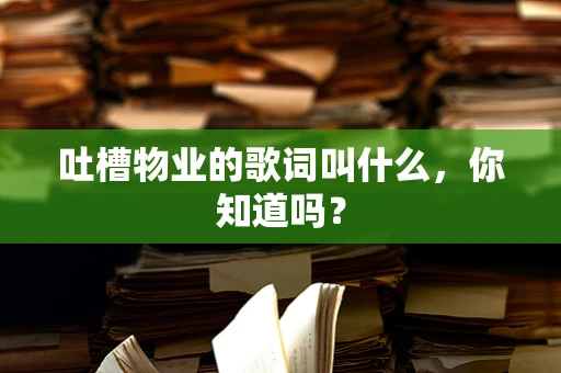 吐槽物业的歌词叫什么，你知道吗？